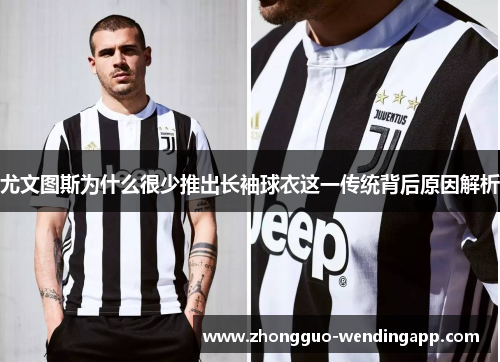 尤文图斯为什么很少推出长袖球衣这一传统背后原因解析