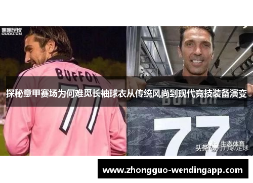 探秘意甲赛场为何难觅长袖球衣从传统风尚到现代竞技装备演变
