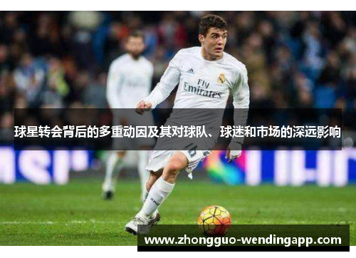球星转会背后的多重动因及其对球队、球迷和市场的深远影响