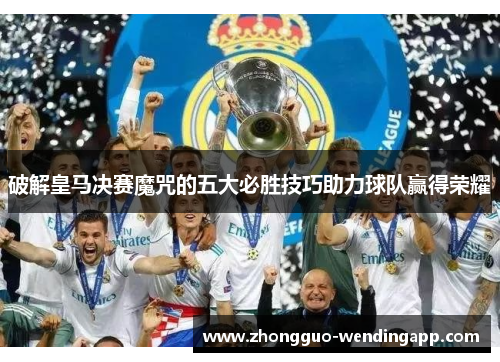 破解皇马决赛魔咒的五大必胜技巧助力球队赢得荣耀