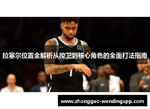 拉塞尔位置全解析从控卫到核心角色的全面打法指南