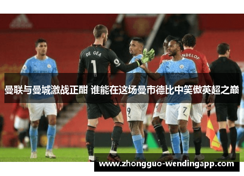 曼联与曼城激战正酣 谁能在这场曼市德比中笑傲英超之巅