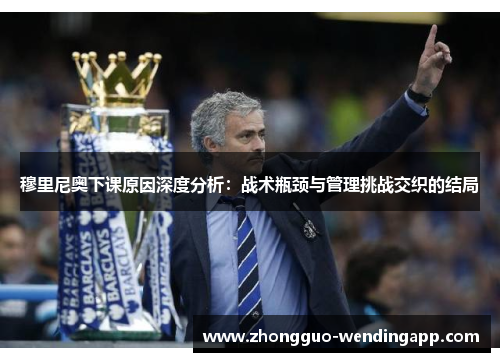 穆里尼奥下课原因深度分析：战术瓶颈与管理挑战交织的结局