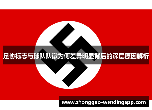 足协标志与球队队徽为何差异明显背后的深层原因解析