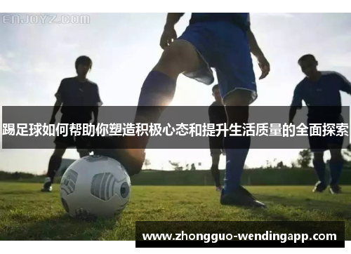 踢足球如何帮助你塑造积极心态和提升生活质量的全面探索
