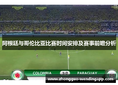 阿根廷与哥伦比亚比赛时间安排及赛事前瞻分析