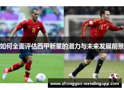 如何全面评估西甲新星的潜力与未来发展前景