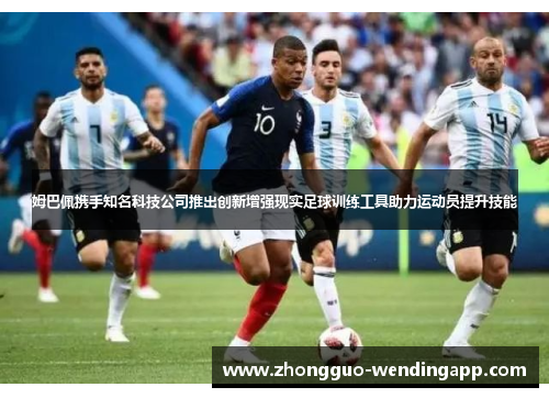 姆巴佩携手知名科技公司推出创新增强现实足球训练工具助力运动员提升技能