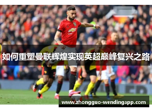 如何重塑曼联辉煌实现英超巅峰复兴之路