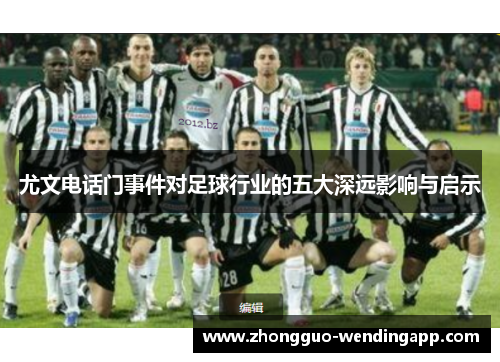 尤文电话门事件对足球行业的五大深远影响与启示