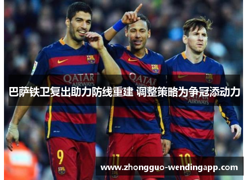 巴萨铁卫复出助力防线重建 调整策略为争冠添动力