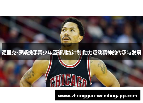 德里克·罗斯携手青少年篮球训练计划 助力运动精神的传承与发展