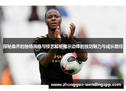 探秘桑乔的独特风格与技艺解析揭示边锋的独到魅力与成长路径