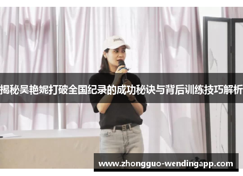 揭秘吴艳妮打破全国纪录的成功秘诀与背后训练技巧解析