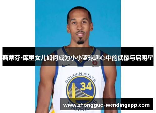 斯蒂芬·库里女儿如何成为小小篮球迷心中的偶像与启明星