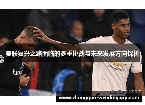 曼联复兴之路面临的多重挑战与未来发展方向探析