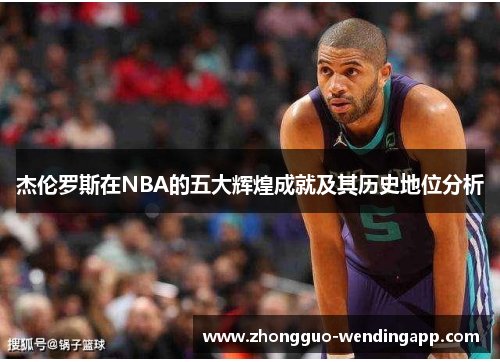 杰伦罗斯在NBA的五大辉煌成就及其历史地位分析