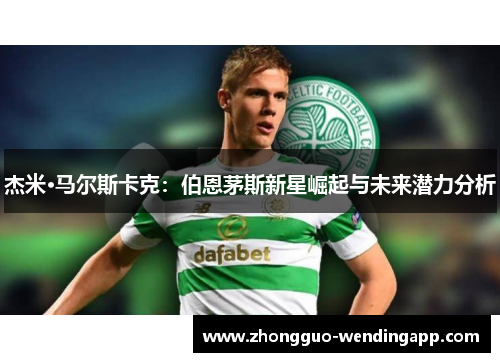 杰米·马尔斯卡克：伯恩茅斯新星崛起与未来潜力分析