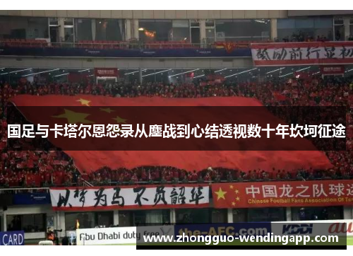 国足与卡塔尔恩怨录从鏖战到心结透视数十年坎坷征途
