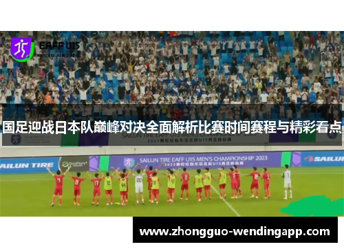 国足迎战日本队巅峰对决全面解析比赛时间赛程与精彩看点