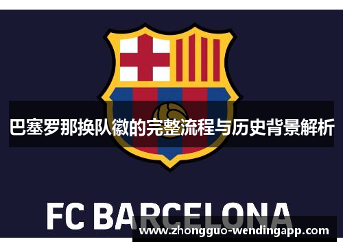 巴塞罗那换队徽的完整流程与历史背景解析