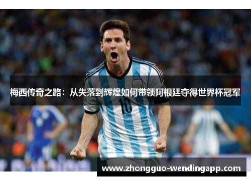 梅西传奇之路：从失落到辉煌如何带领阿根廷夺得世界杯冠军