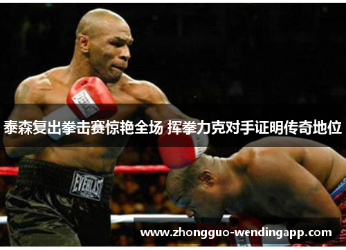 泰森复出拳击赛惊艳全场 挥拳力克对手证明传奇地位