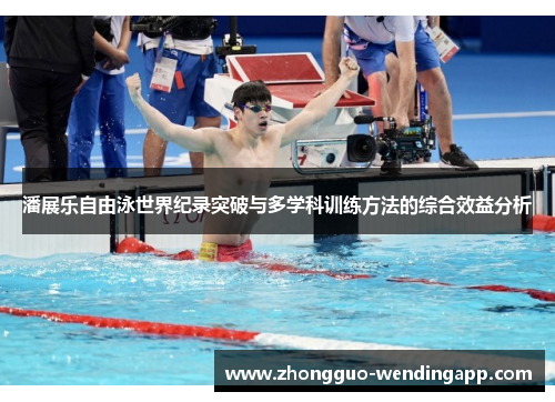 潘展乐自由泳世界纪录突破与多学科训练方法的综合效益分析