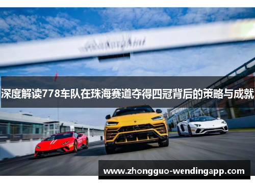 深度解读778车队在珠海赛道夺得四冠背后的策略与成就