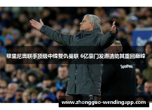 穆里尼奥联手顶级中锋复仇曼联 6亿豪门发邀请助其重回巅峰