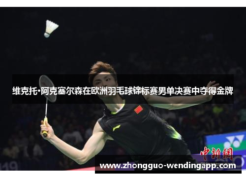 维克托·阿克塞尔森在欧洲羽毛球锦标赛男单决赛中夺得金牌