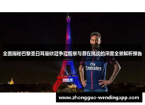 全面揭秘巴黎圣日耳曼欧冠争冠前景与潜在挑战的深度全景解析报告
