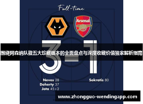 围绕阿森纳队徽五大珍藏版本的全面盘点与深度收藏价值独家解析指南