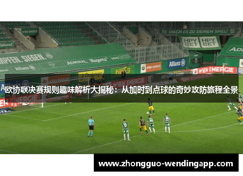 欧协联决赛规则趣味解析大揭秘：从加时到点球的奇妙攻防旅程全景