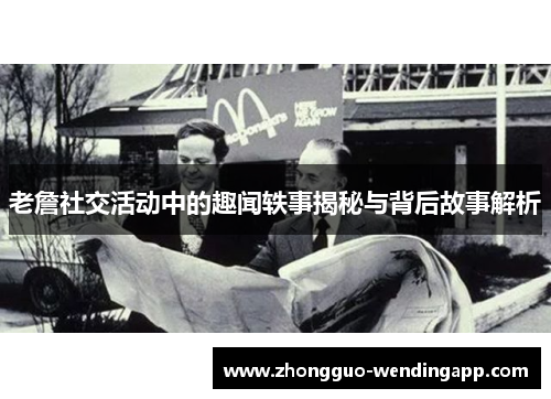 老詹社交活动中的趣闻轶事揭秘与背后故事解析