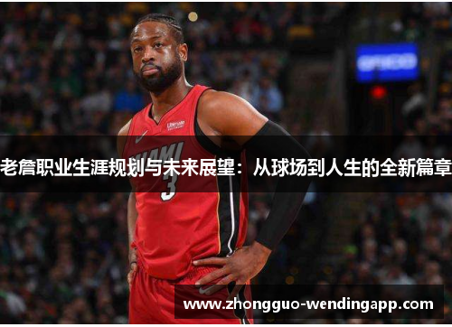 老詹职业生涯规划与未来展望：从球场到人生的全新篇章