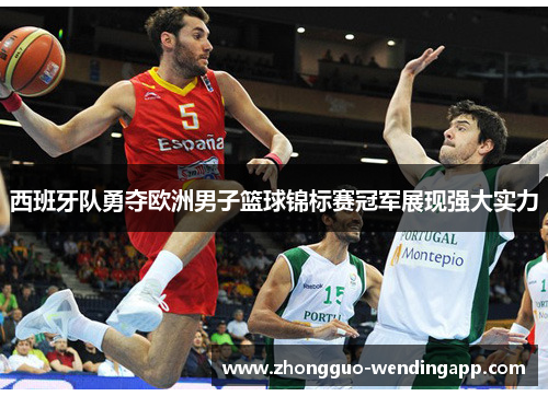 西班牙队勇夺欧洲男子篮球锦标赛冠军展现强大实力
