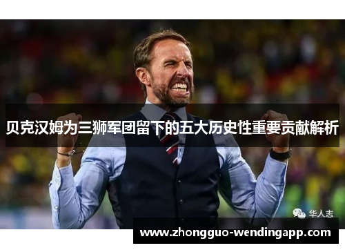 贝克汉姆为三狮军团留下的五大历史性重要贡献解析 贝克汉姆为三狮军团留下的五大历史性重要贡献解析