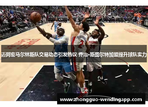 迈阿密马尔林斯队交易动态引发热议 乔治·斯图尔特加盟提升球队实力 迈阿密马尔林斯队交易动态引发热议 乔治·斯图尔特加盟提升球队实力