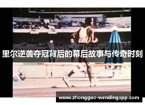 里尔逆袭夺冠背后的幕后故事与传奇时刻