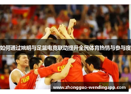 如何通过姚明与足篮电竞联动提升全民体育热情与参与度 如何通过姚明与足篮电竞联动提升全民体育热情与参与度