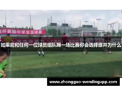 如果能和任何一位球员组队踢一场比赛你会选择谁并为什么 如果能和任何一位球员组队踢一场比赛你会选择谁并为什么