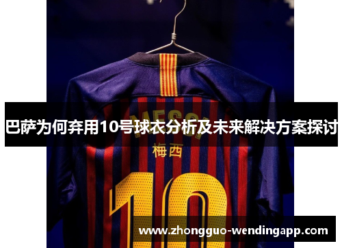 巴萨为何弃用10号球衣分析及未来解决方案探讨 巴萨为何弃用10号球衣分析及未来解决方案探讨