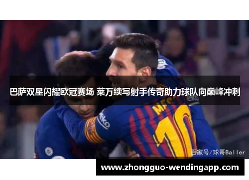 巴萨双星闪耀欧冠赛场 莱万续写射手传奇助力球队向巅峰冲刺 巴萨双星闪耀欧冠赛场 莱万续写射手传奇助力球队向巅峰冲刺