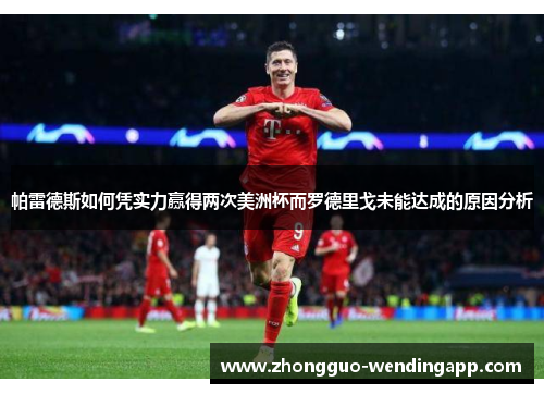帕雷德斯如何凭实力赢得两次美洲杯而罗德里戈未能达成的原因分析 帕雷德斯如何凭实力赢得两次美洲杯而罗德里戈未能达成的原因分析