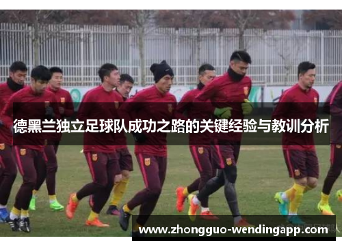 德黑兰独立足球队成功之路的关键经验与教训分析