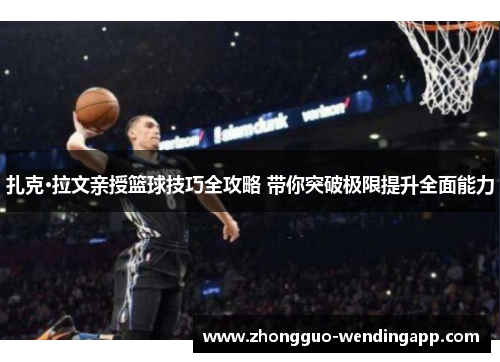 扎克·拉文亲授篮球技巧全攻略 带你突破极限提升全面能力 扎克·拉文亲授篮球技巧全攻略 带你突破极限提升全面能力