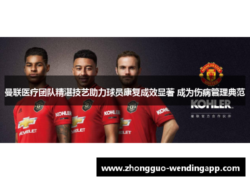 曼联医疗团队精湛技艺助力球员康复成效显著 成为伤病管理典范 曼联医疗团队精湛技艺助力球员康复成效显著 成为伤病管理典范