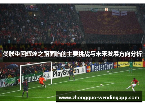 曼联重回辉煌之路面临的主要挑战与未来发展方向分析 曼联重回辉煌之路面临的主要挑战与未来发展方向分析