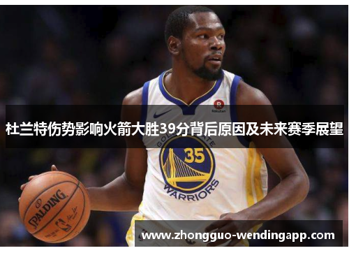 杜兰特伤势影响火箭大胜39分背后原因及未来赛季展望